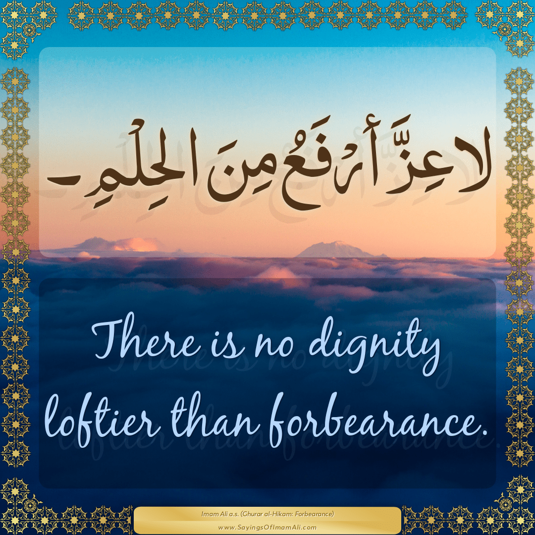 There is no dignity loftier than forbearance.